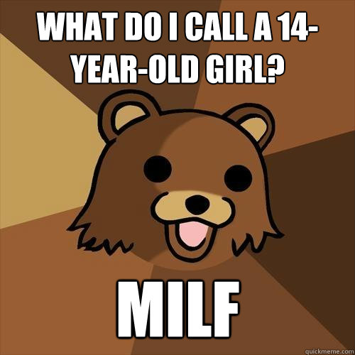 What do I call a 14-year-old girl? MILF  Pedobear