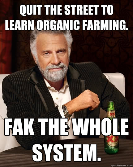 Quit the Street to learn Organic Farming. Fak the whole System.  The Most Interesting Man In The World