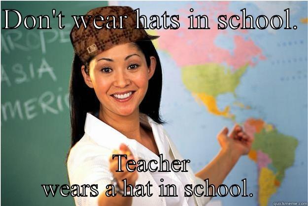 DON'T WEAR HATS IN SCHOOL.  TEACHER WEARS A HAT IN SCHOOL.  Scumbag Teacher