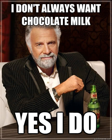 I don't always want chocolate milk yes i do  The Most Interesting Man In The World