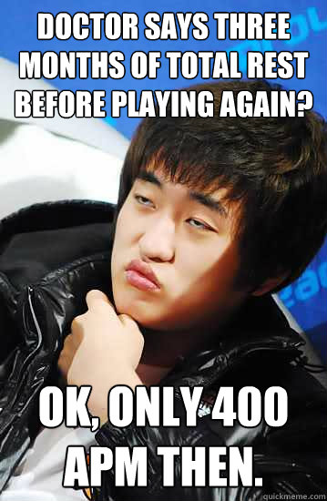 Doctor says three months of total rest before playing again? Ok, only 400 apm then.  Unimpressed Flash