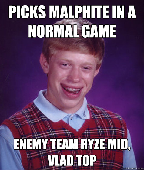 picks malphite in a normal game enemy team ryze mid, vlad top  Bad Luck Brian