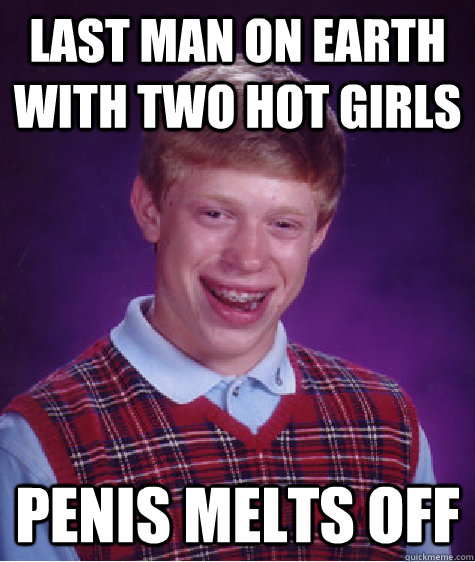 last man on earth with two hot girls penis melts off  Bad Luck Brian