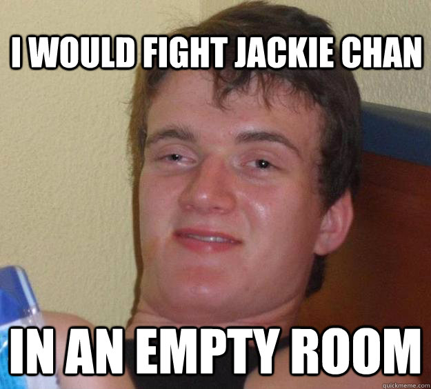 I would fight Jackie Chan In an empty room  10 Guy