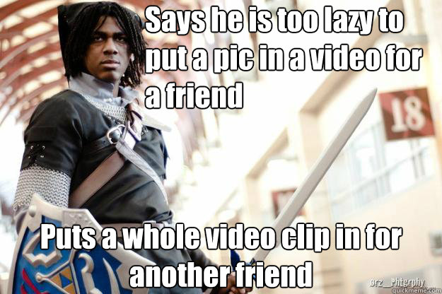 Says he is too lazy to put a pic in a video for a friend Puts a whole video clip in for another friend   Scumbag Dark Link