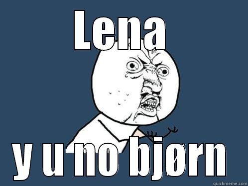 LENA Y U NO BJØRN Y U No