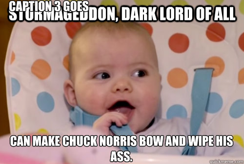 Stormageddon, Dark Lord of All can make Chuck Norris bow and wipe his ass. Caption 3 goes here  