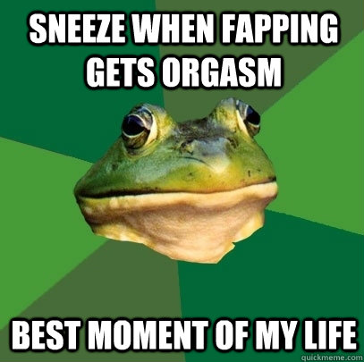 Sneeze when faPPING GETS ORGASM  BEST MOMENT OF MY LIFE  Foul Bachelor Frog