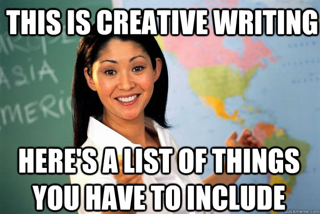 this is creative writing Here's a list of things you have to include - this is creative writing Here's a list of things you have to include  Unhelpful High School Teacher