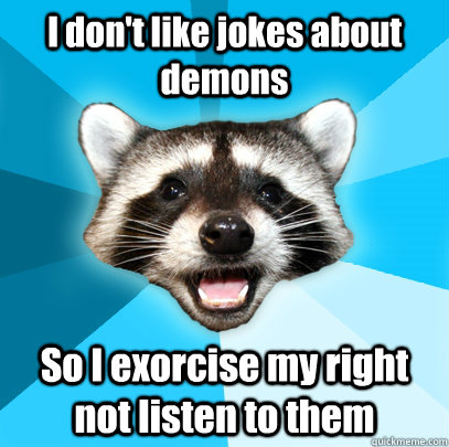 I don't like jokes about demons So I exorcise my right not listen to them - I don't like jokes about demons So I exorcise my right not listen to them  Lame Pun Coon