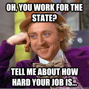 oh, you work for the state? tell me about how hard your job is...  willy wonka