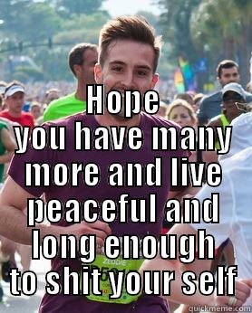  HOPE YOU HAVE MANY MORE AND LIVE PEACEFUL AND LONG ENOUGH TO SHIT YOUR SELF Ridiculously photogenic guy