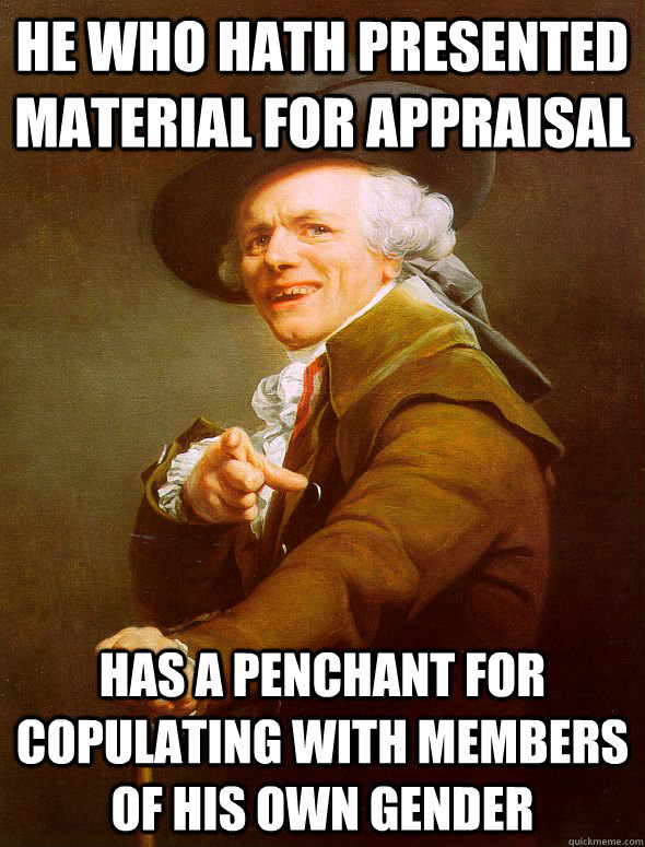 He who hath presented material for appraisal Has a penchant for copulating with members of his own gender  Joseph Ducreux