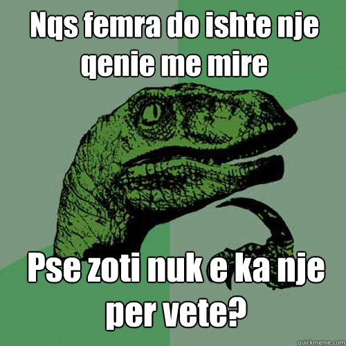 Nqs femra do ishte nje qenie me mire Pse zoti nuk e ka nje per vete?  Philosoraptor