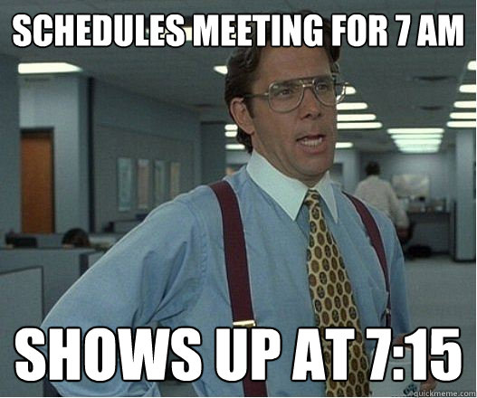 Schedules meeting for 7 AM Shows up at 7:15 - Schedules meeting for 7 AM Shows up at 7:15  Douchebag Manager