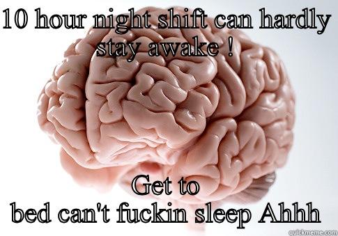 Insomnia  - 10 HOUR NIGHT SHIFT CAN HARDLY STAY AWAKE ! GET TO BED CAN'T FUCKIN SLEEP AHHH Scumbag Brain