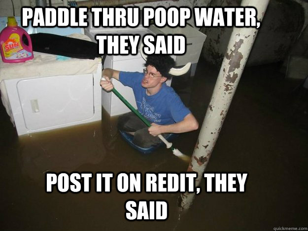 paddle thru poop water, they said post it on redit, they said - paddle thru poop water, they said post it on redit, they said  Do the laundry they said