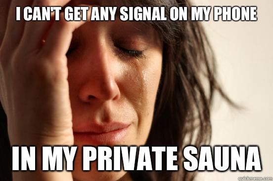 I can't get any signal on my phone In my private sauna   First World Problems