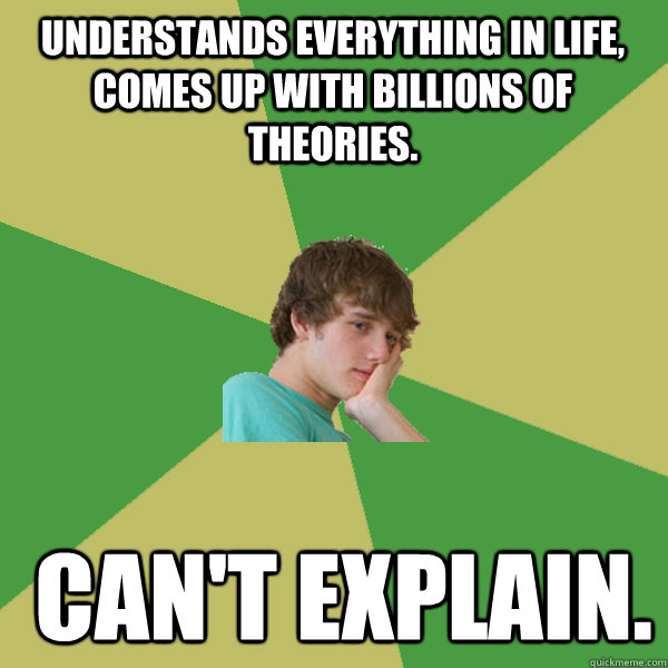 understands everything in life, comes up with billions of theories.  Can't explain. - understands everything in life, comes up with billions of theories.  Can't explain.  ADHD Kid