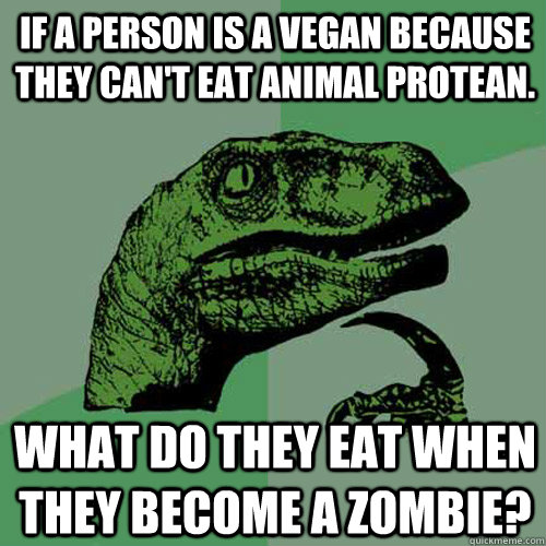 If a person is a vegan because they can't eat animal protean. what do they eat when they become a zombie?  Philosoraptor