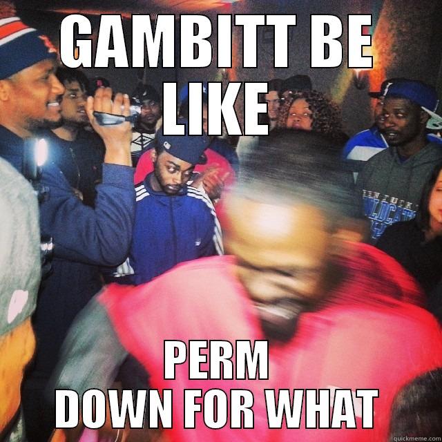 gambit be like - GAMBITT BE LIKE PERM DOWN FOR WHAT Misc