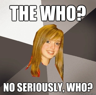 The Who? No seriously, who?  Musically Oblivious 8th Grader