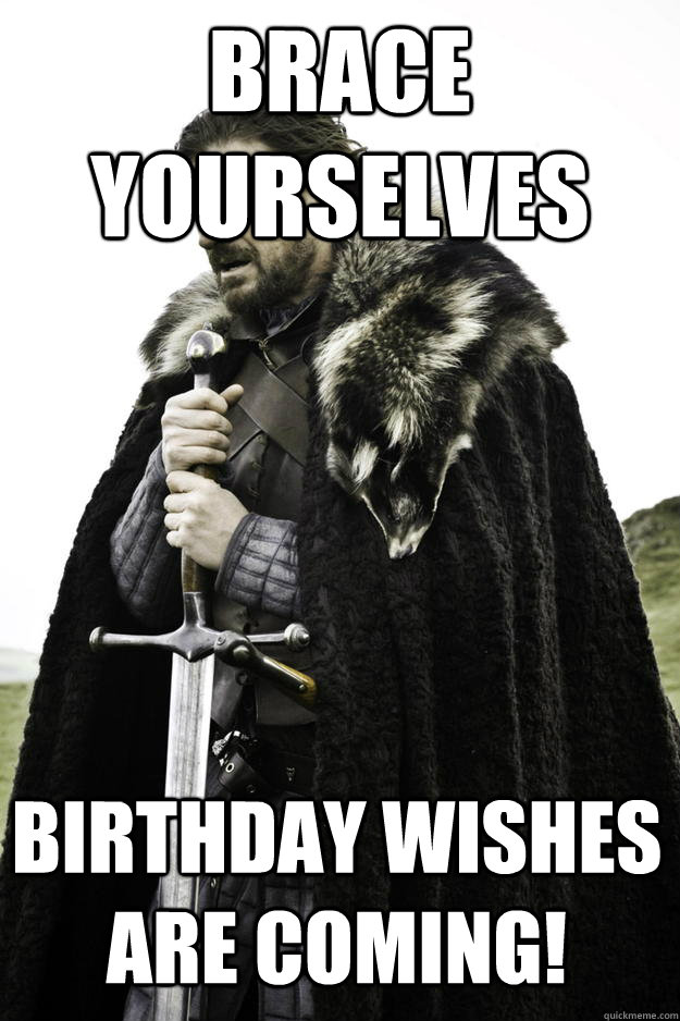 Brace yourselves Birthday wishes are coming!  Winter is coming