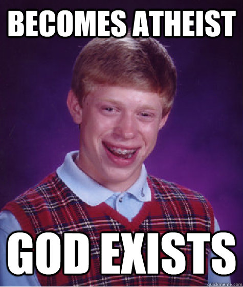 Becomes atheist God exists  Bad Luck Brian