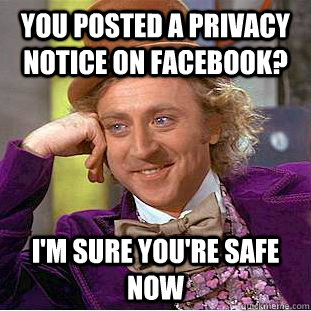 You posted a privacy notice on facebook? I'm sure you're safe now - You posted a privacy notice on facebook? I'm sure you're safe now  Condescending Wonka