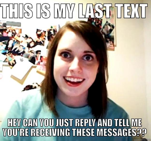 THIS IS MY LAST TEXT  HEY CAN YOU JUST REPLY AND TELL ME YOU'RE RECEIVING THESE MESSAGES?? Overly Attached Girlfriend