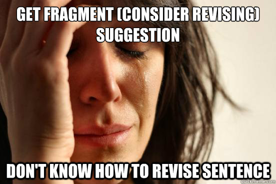 Get fragment (consider revising) suggestion don't know how to revise sentence - Get fragment (consider revising) suggestion don't know how to revise sentence  First World Problems