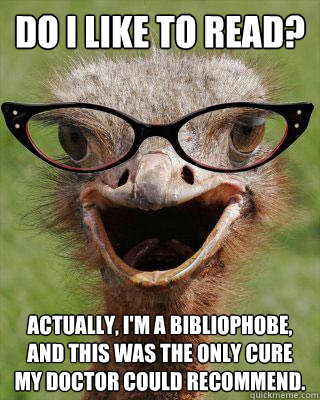 Do I like to read? Actually, I'm a bibliophobe, and this was the only cure my doctor could recommend.  Judgmental Bookseller Ostrich