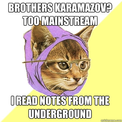 brothers karamazov? too mainstream i read notes from the underground  Hipster Kitty