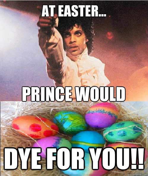 At Easter... dye for you!! Prince would   Easter