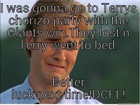 I WAS GONNA GO TO TERRYS CHORIZO PARTY WITH THE GIANTS WIN.THEY LOST N TERRY WENT TO BED. BETTER LUCK NEXT TIME!DCFL! 1990s Problems