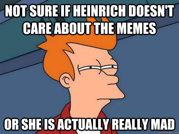 Not sure if Heinrich doesn't care about the memes Or she is actually really mad  Futurama Fry