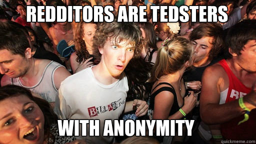 Redditors are Tedsters with anonymity - Redditors are Tedsters with anonymity  Sudden Clarity Clarence