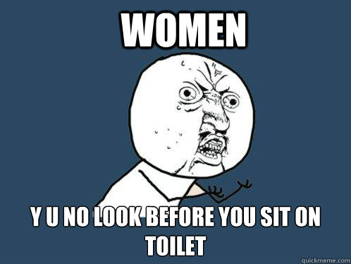 Women y u no look before you sit on toilet  Y U No