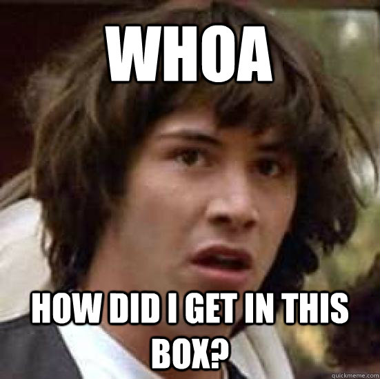 Whoa How did I get in this box?  conspiracy keanu