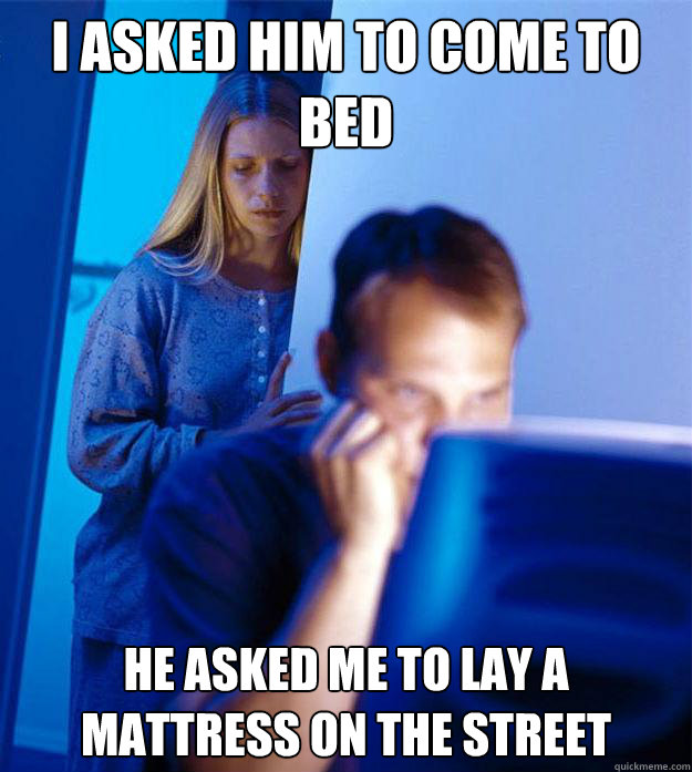 I asked him to come to bed He asked me to lay a mattress on the street  Redditors Wife