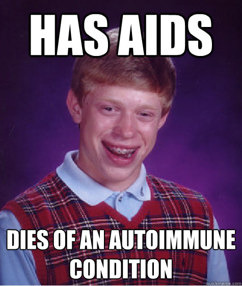 Has AIDS Dies of an autoimmune condition  Bad Luck Brian