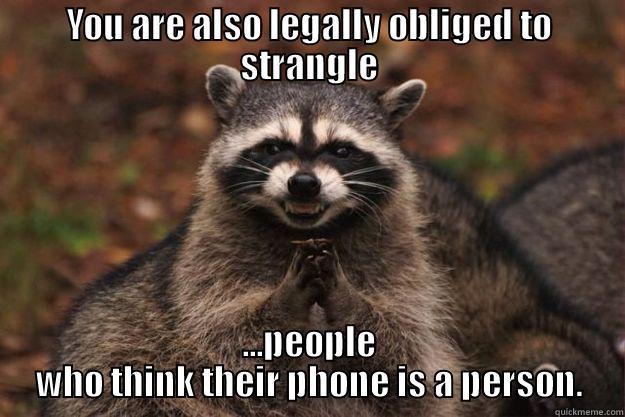 The Phone is a Person - YOU ARE ALSO LEGALLY OBLIGED TO STRANGLE ...PEOPLE WHO THINK THEIR PHONE IS A PERSON. Evil Plotting Raccoon