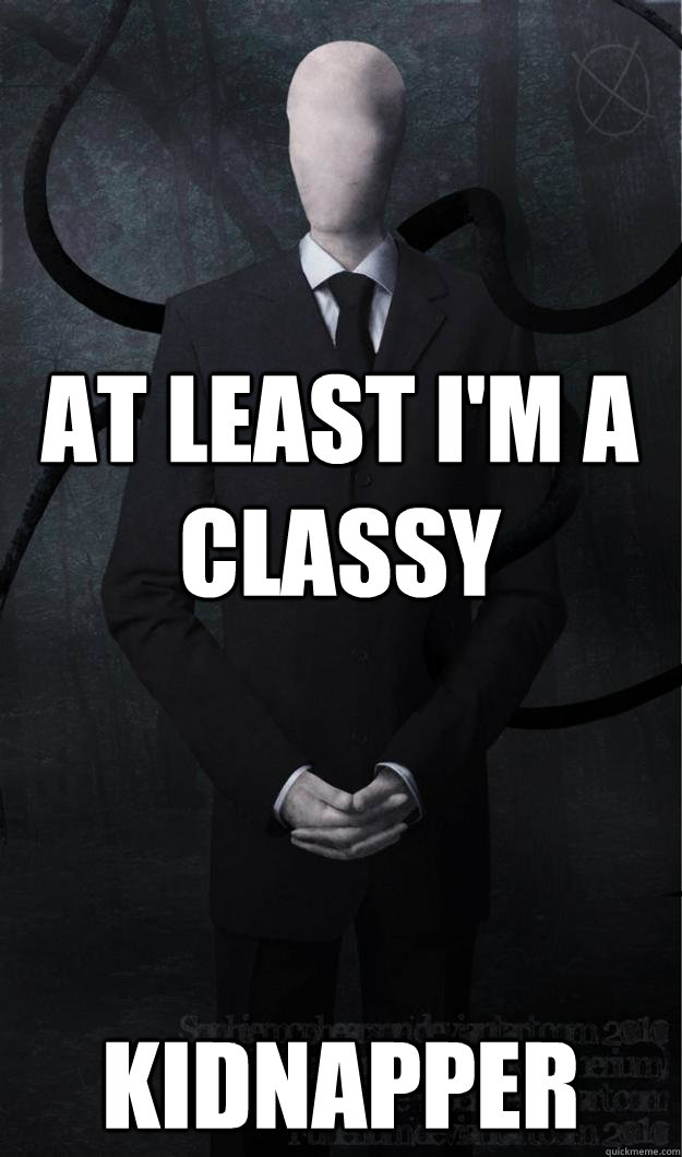 At least i'm a classy kidnapper  Slenderman