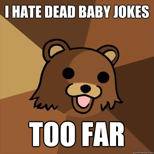 I hate dead baby jokes too far  Pedobear