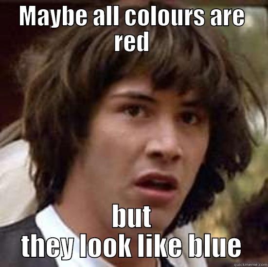 omg red - MAYBE ALL COLOURS ARE RED BUT THEY LOOK LIKE BLUE conspiracy keanu