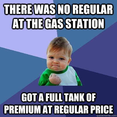 There was no regular at the gas station Got a full tank of premium at regular price  Success Kid