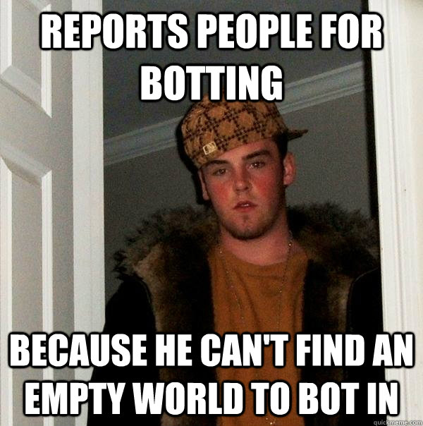 reports people for botting because he can't find an empty world to bot in  Scumbag Steve