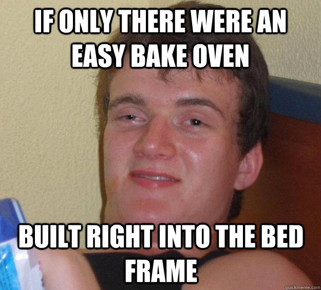 If only there were an easy bake oven built right into the bed frame