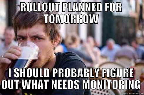 ROLLOUT PLANNED FOR TOMORROW I SHOULD PROBABLY FIGURE OUT WHAT NEEDS MONITORING Lazy College Senior