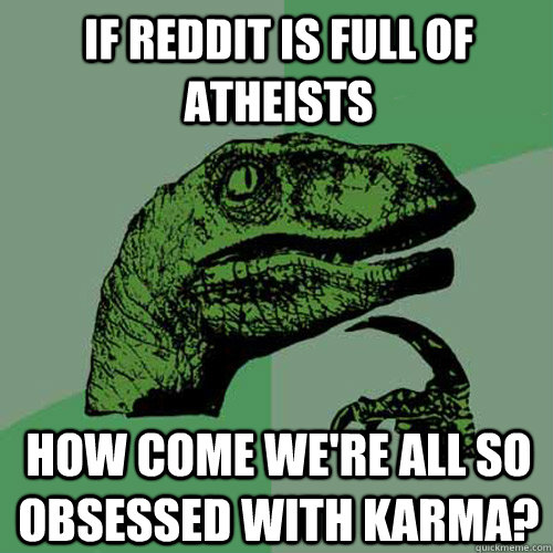 If reddit is full of atheists  How come we're all so obsessed with karma? - If reddit is full of atheists  How come we're all so obsessed with karma?  Philosoraptor